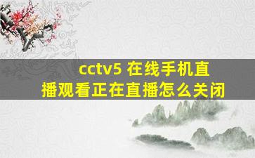 cctv5 在线手机直播观看正在直播怎么关闭